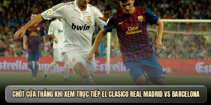 Giải m&atilde; d&agrave;n sao khi xem trực tiếp El Clasico Real Madrid vs Barcelona